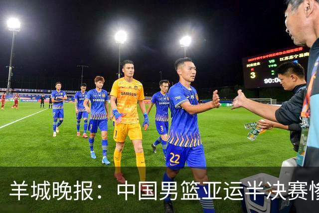 羊城晚报：中国男篮亚运半决赛惨败日本男篮 这个夏天只剩铜牌战